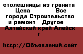 столешницы из гранита › Цена ­ 17 000 - Все города Строительство и ремонт » Другое   . Алтайский край,Алейск г.